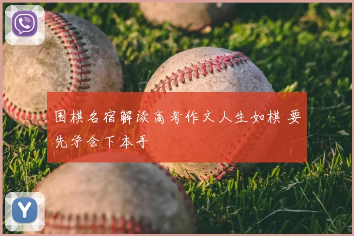 围棋名宿解读高考作文人生如棋 要先学会下本手