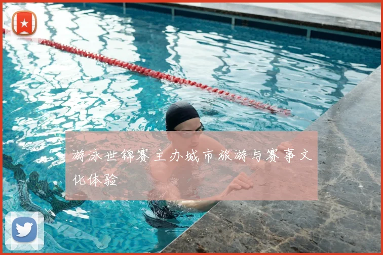 游泳世锦赛主办城市旅游与赛事文化体验