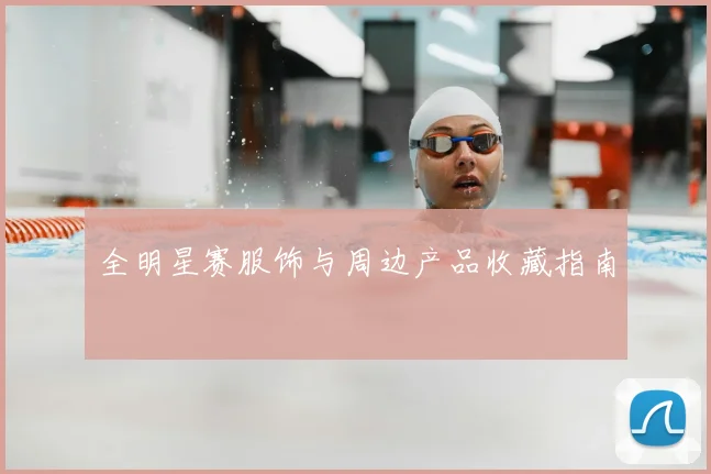 全明星赛服饰与周边产品收藏指南