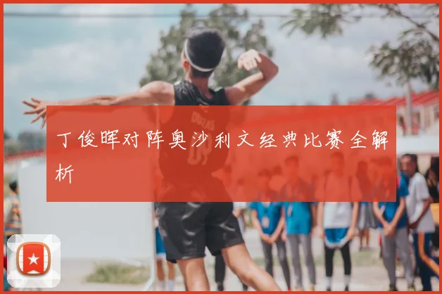 丁俊晖对阵奥沙利文经典比赛全解析