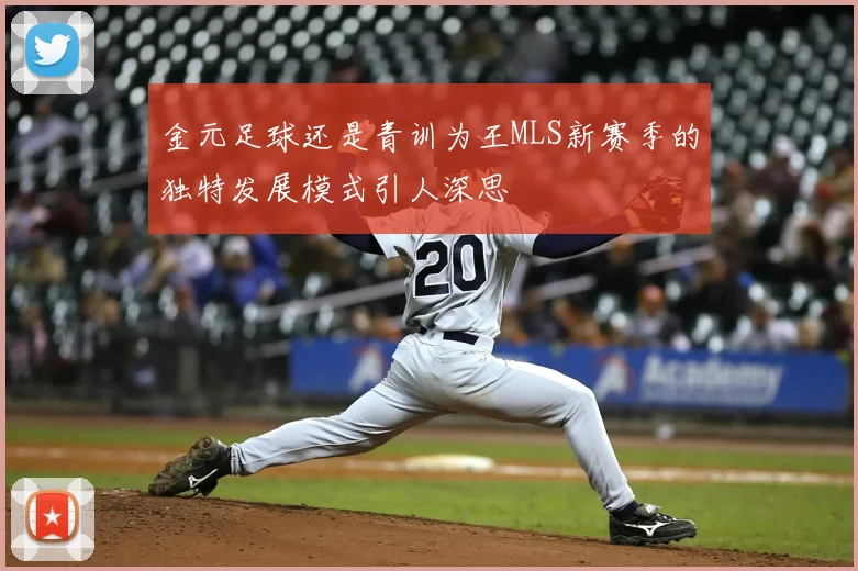 金元足球还是青训为王MLS新赛季的独特发展模式引人深思