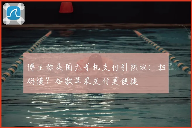 博主称美国无手机支付引热议:扫码慢?谷歌苹果支付更便捷