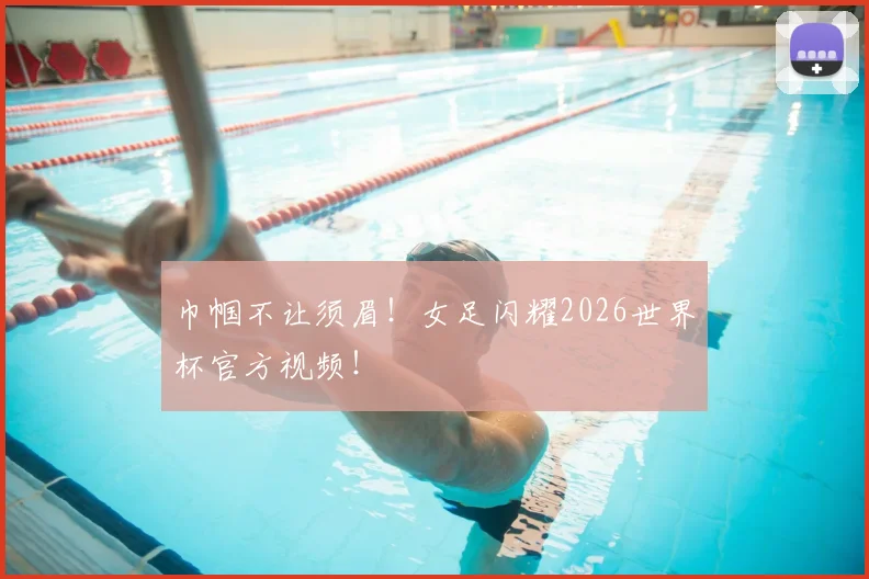 巾帼不让须眉!女足闪耀2026世界杯官方视频!