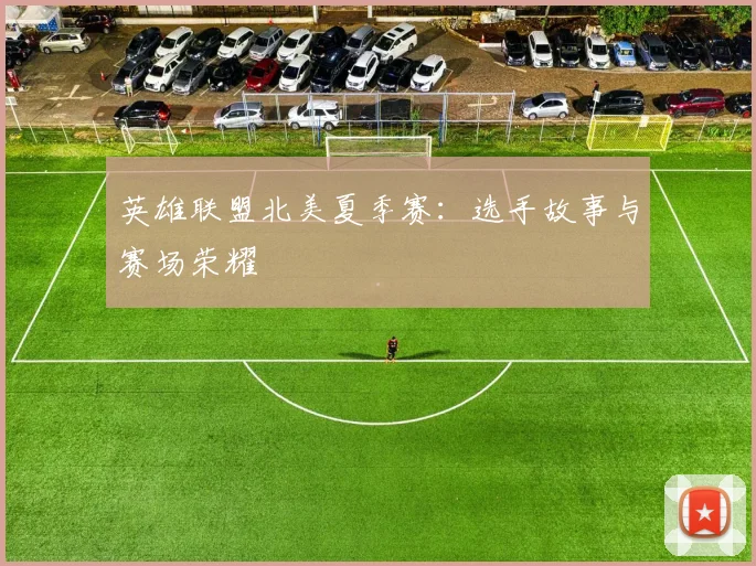 英雄联盟北美夏季赛：选手故事与赛场荣耀