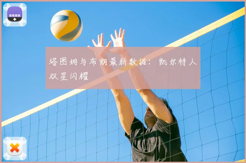 塔图姆与布朗最新数据：凯尔特人双星闪耀