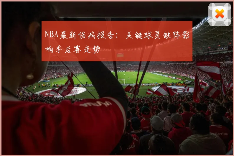 NBA最新伤病报告:关键球员缺阵影响季后赛走势