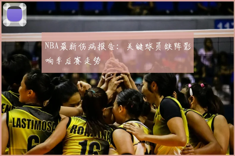 NBA最新伤病报告:关键球员缺阵影响季后赛走势