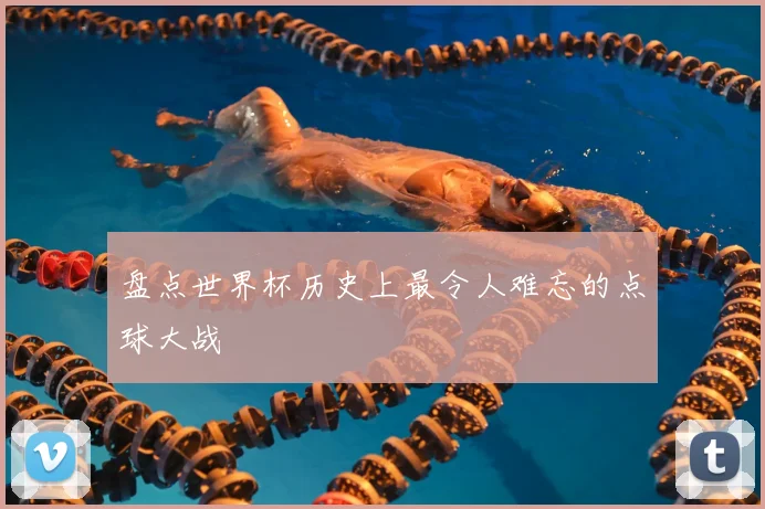 盘点世界杯历史上最令人难忘的点球大战