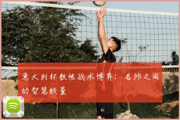 意大利杯教练战术博弈:名帅之间的智慧较量