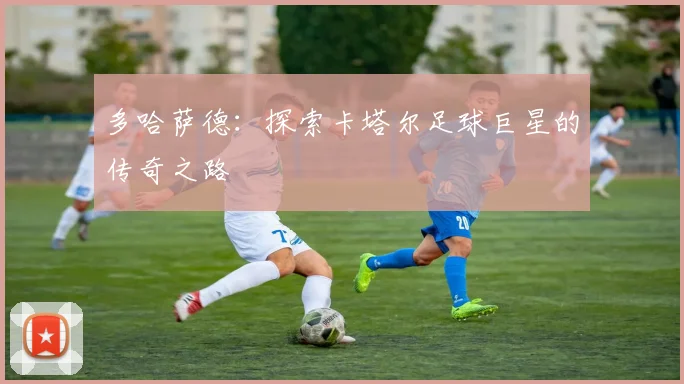 多哈萨德:探索卡塔尔足球巨星的传奇之路