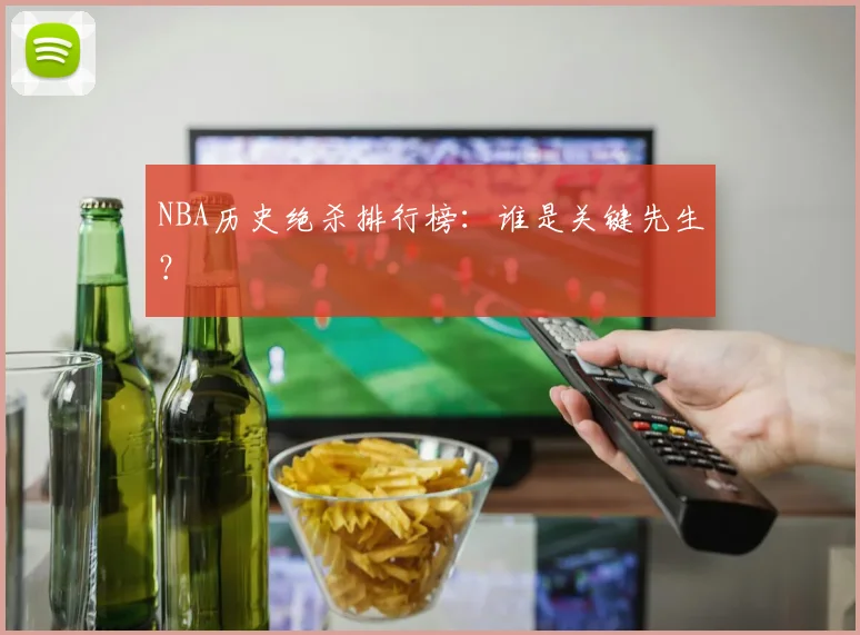 NBA历史绝杀排行榜：谁是关键先生？