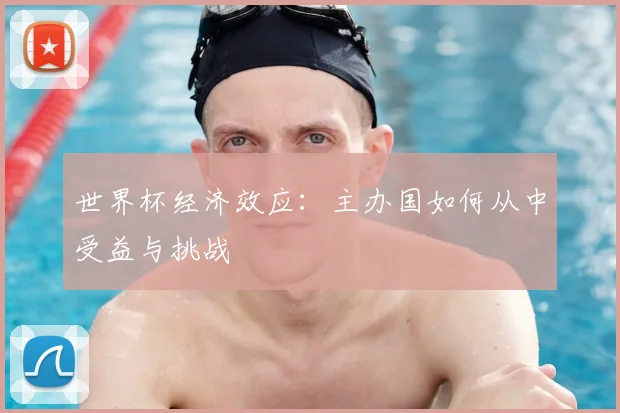 世界杯经济效应：主办国如何从中受益与挑战