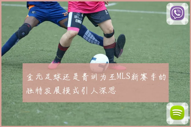 金元足球还是青训为王MLS新赛季的独特发展模式引人深思