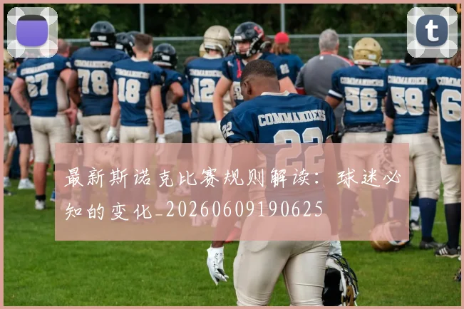 最新斯诺克比赛规则解读：球迷必知的变化_20260609190625