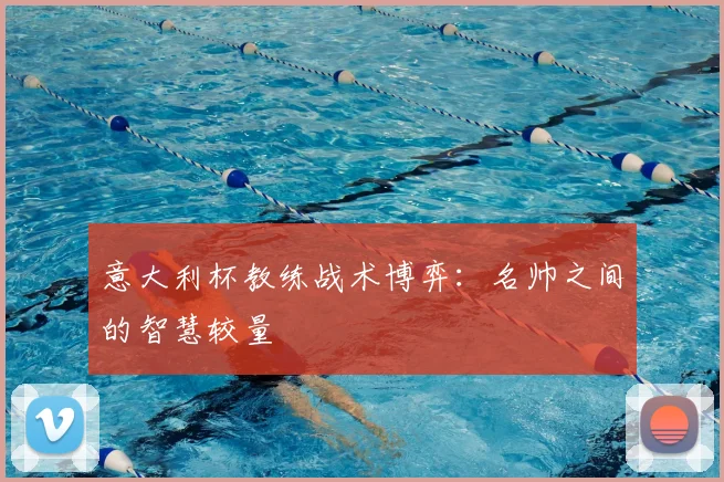 意大利杯教练战术博弈：名帅之间的智慧较量
