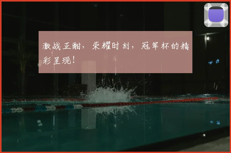 激战正酣,荣耀时刻,冠军杯的精彩呈现!