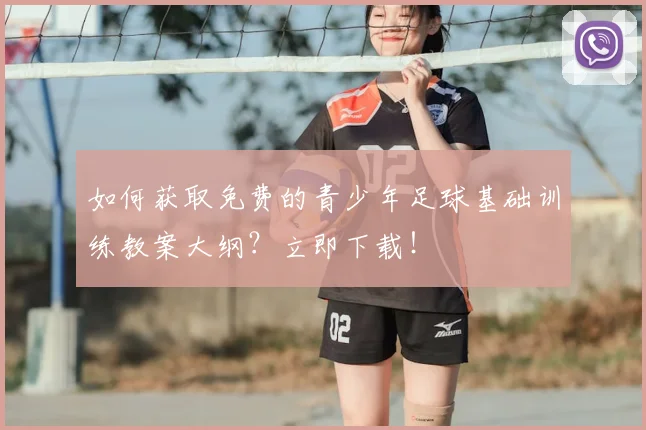 如何获取免费的青少年足球基础训练教案大纲?立即下载!