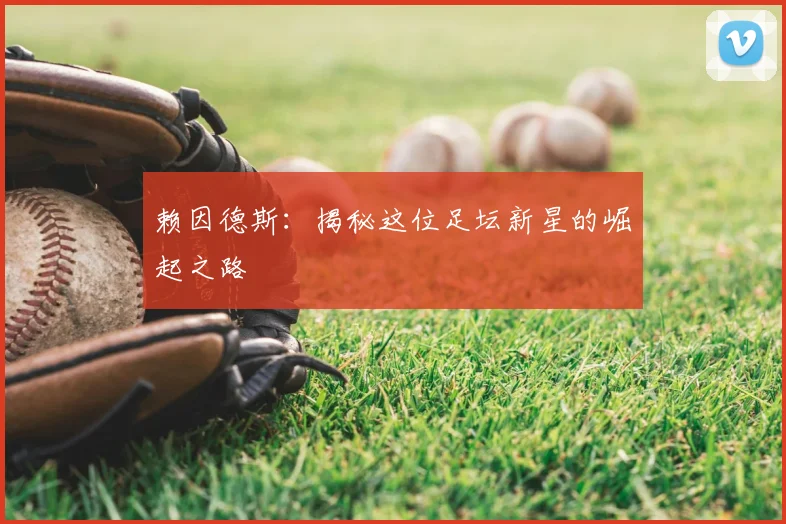赖因德斯：揭秘这位足坛新星的崛起之路