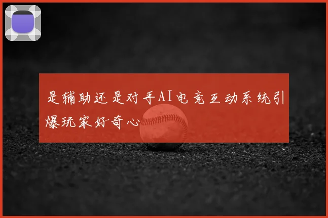 是辅助还是对手AI电竞互动系统引爆玩家好奇心