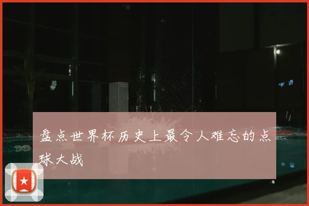 盘点世界杯历史上最令人难忘的点球大战