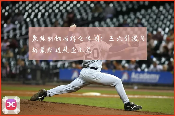 聚焦利物浦转会传闻：五大引援目标最新进展全汇总
