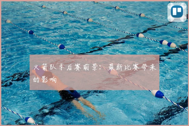 火箭队季后赛前景：最新比赛带来的影响